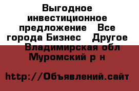 Выгодное инвестиционное предложение - Все города Бизнес » Другое   . Владимирская обл.,Муромский р-н